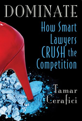 Dominate - How Smart Lawyers Crush the Competition by Tamar Cerafici