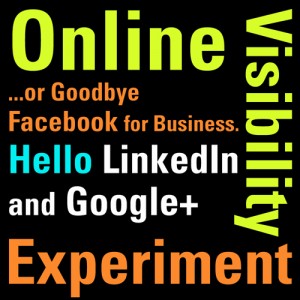 Online Visivility Experiment ...or Goodbye Facebook for Business. Hello LinkedIn and Google Plus